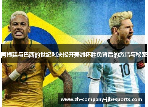 阿根廷与巴西的世纪对决揭开美洲杯胜负背后的激情与秘密