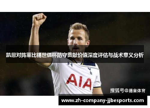 凯恩对阵莱比锡世俱杯防守贡献价值深度评估与战术意义分析